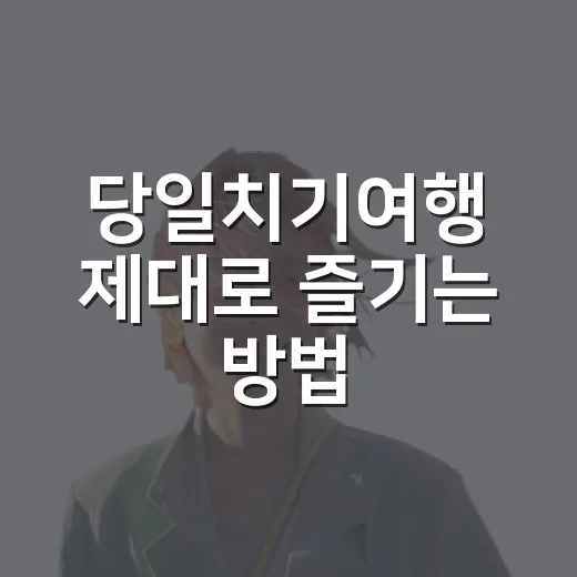 당일치기여행 제대로 즐기는 방법, 아침부터 저녁까지 덜 지치는 코스 짜기 - 요약