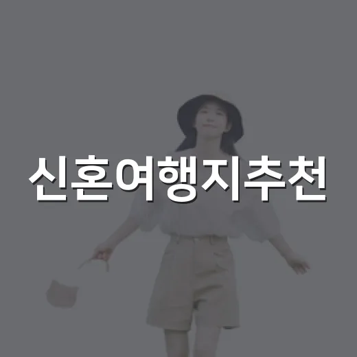 신혼여행지추천, 예산과 취향별로 고르는 방법 - 요약