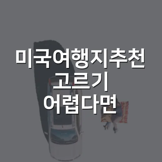 미국여행지추천 고르기 어렵다면 이렇게 잡아보는 방법 - 요약