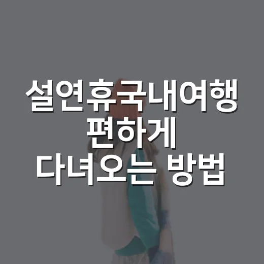 설연휴국내여행 편하게 다녀오는 방법, 일정 짜기부터 여행지 고르기까지 - 요약
