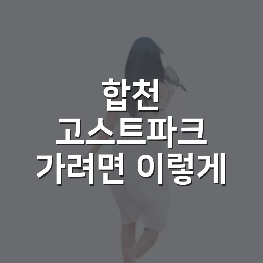 합천 고스트파크 가려면 이렇게 준비하는 방법 - 요약