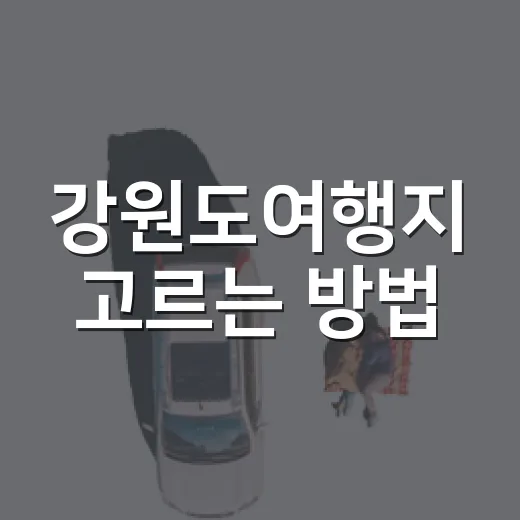 강원도여행지 고르는 방법, 바다부터 숲길까지 취향별로 이렇게 잡으면 편해요 - 요약