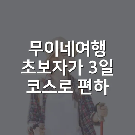무이네여행 초보자가 3일 코스로 편하게 즐기는 방법 - 요약