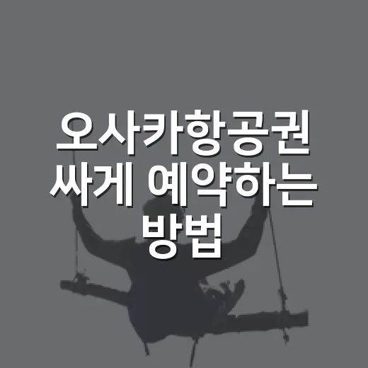오사카항공권 싸게 예약하는 방법, 초보자도 놓치기 쉬운 체크포인트 - 요약
