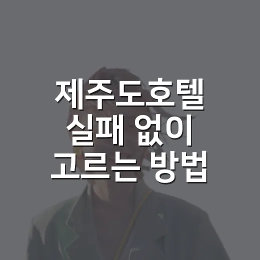 제주도호텔 실패 없이 고르는 방법, 위치부터 가격까지 이렇게 잡으면 편해요 - 요약