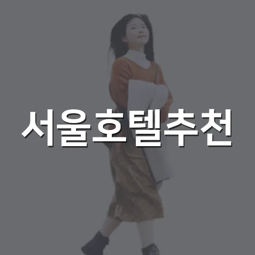 서울호텔추천, 처음 가는 사람도 실패 줄이는 고르는 방법 - 요약
