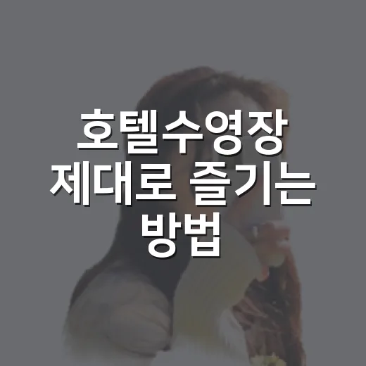 호텔수영장 제대로 즐기는 방법, 예약 전부터 체크아웃까지 이렇게 챙기면 편해요 - 요약