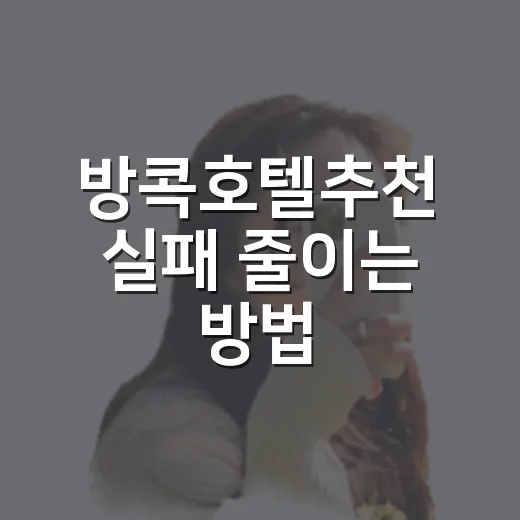 방콕호텔추천 실패 줄이는 방법, 여행 스타일별 숙소 위치 고르기 - 요약