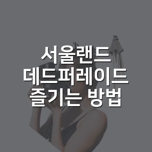 서울랜드 데드퍼레이드 즐기는 방법, 자리 잡기부터 코스까지 - 요약