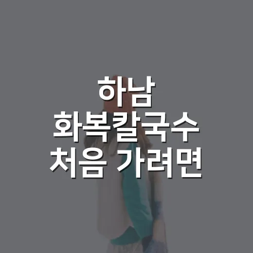 하남 화복칼국수 처음 가려면 이렇게 고르면 편해요 - 요약