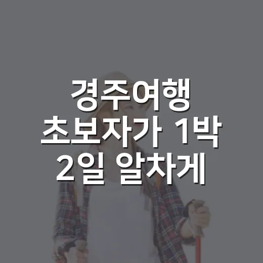 경주여행 초보자가 1박 2일 알차게 다녀오는 방법 - 요약