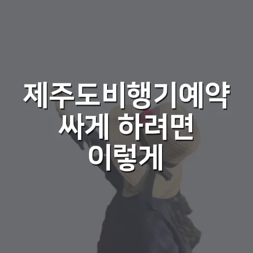 제주도비행기예약 싸게 하려면 이렇게 잡아보세요 - 요약