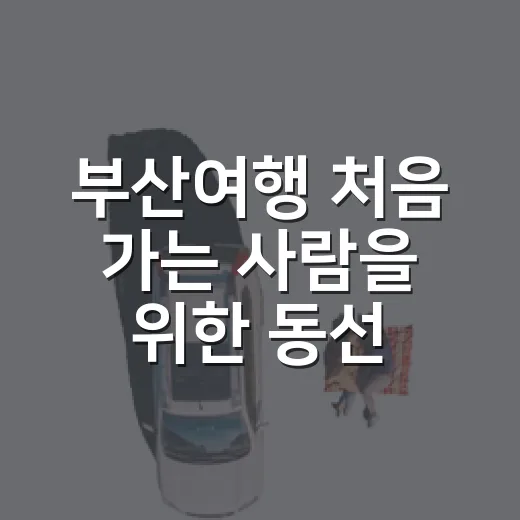 부산여행 처음 가는 사람을 위한 동선 짜는 방법 - 요약
