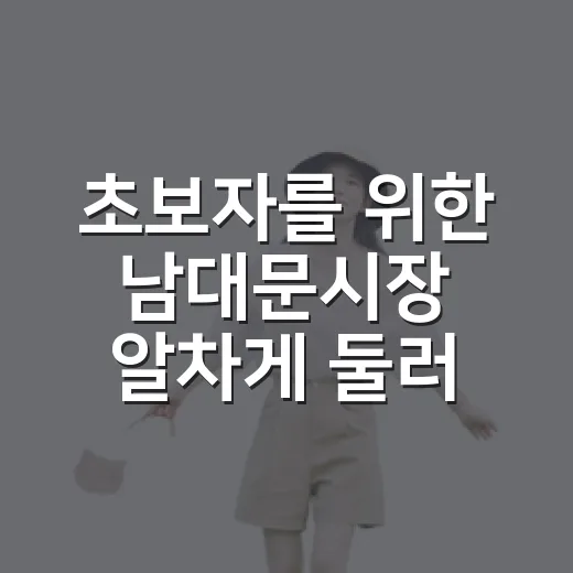 초보자를 위한 남대문시장 알차게 둘러보는 방법 - 요약