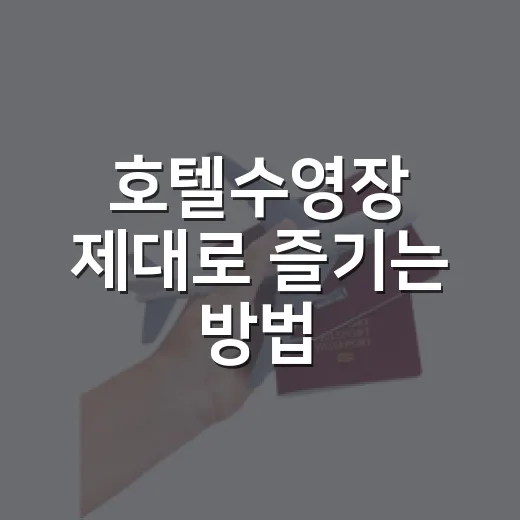 호텔수영장 제대로 즐기는 방법, 예약 전부터 체크아웃 전까지 이렇게 챙기면 편해요 - 요약