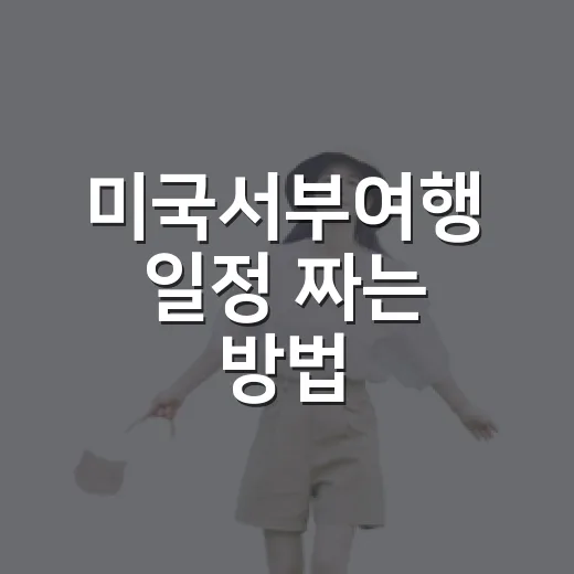 미국서부여행 일정 짜는 방법, 초보자는 도시보다 동선부터 잡으세요 - 요약