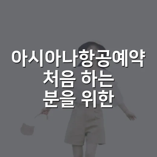 아시아나항공예약 처음 하는 분을 위한 실수 줄이는 방법 - 요약