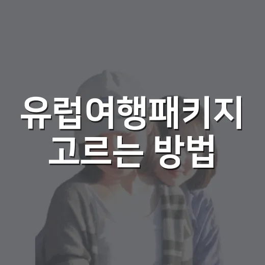 유럽여행패키지 고르는 방법, 처음 가는 사람은 이렇게 비교하면 편해요 - 요약