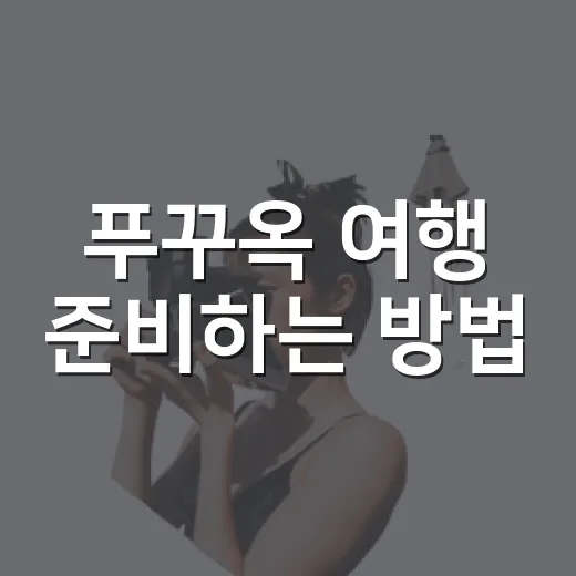 푸꾸옥 여행 준비하는 방법, 처음 가는 사람은 이렇게 잡으면 편해요 - 요약