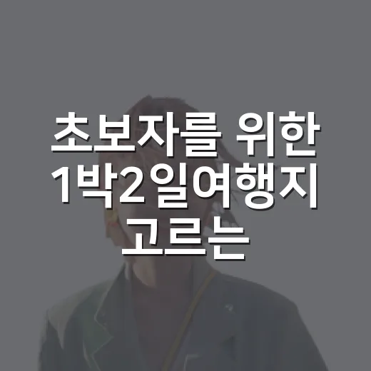 초보자를 위한 1박2일여행지 고르는 방법, 이동시간부터 예산까지 - 요약