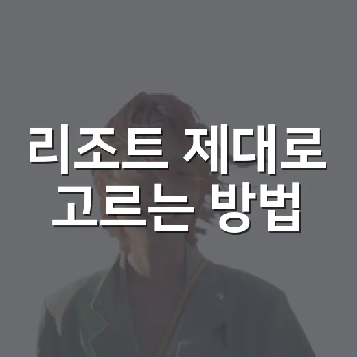 리조트 제대로 고르는 방법, 예약 전 이것만 확인하면 덜 후회합니다 - 요약