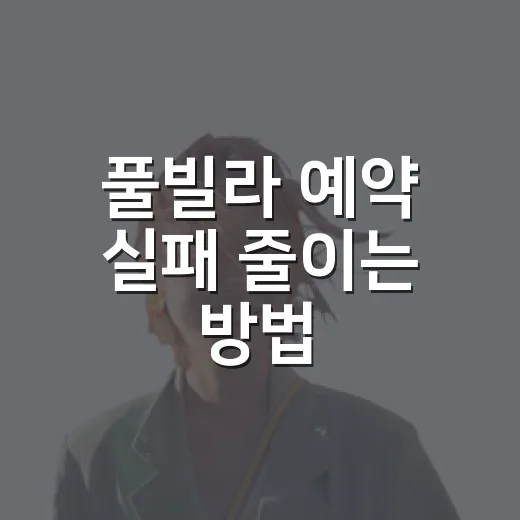 풀빌라 예약 실패 줄이는 방법, 초보자도 체크할 것만 챙기면 됩니다 - 요약