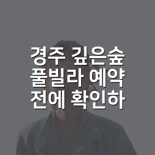 경주 깊은숲 풀빌라 예약 전에 확인하면 좋은 이용 방법 - 요약