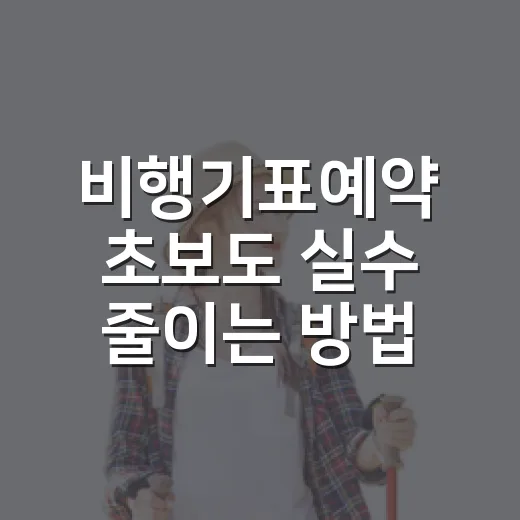 비행기표예약 초보도 실수 줄이는 방법 - 요약
