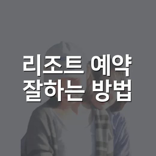 리조트 예약 잘하는 방법, 초보자가 놓치기 쉬운 포인트 - 요약