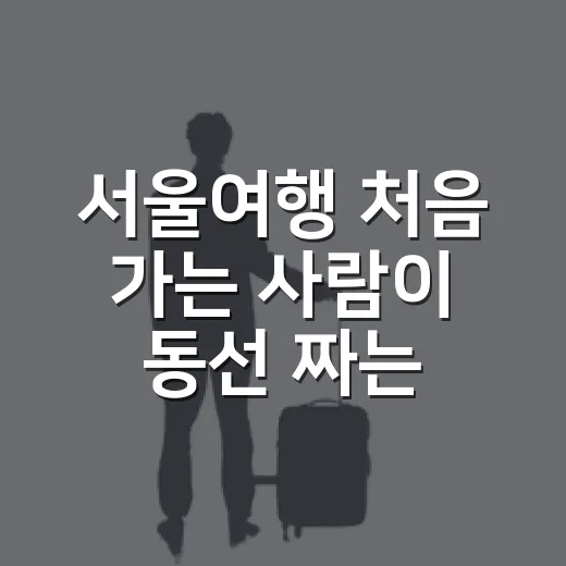 서울여행 처음 가는 사람이 동선 짜는 방법 - 요약