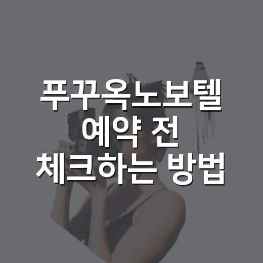 푸꾸옥노보텔 예약 전 체크하는 방법, 객실부터 위치까지 이렇게 고르면 편해요 - 요약