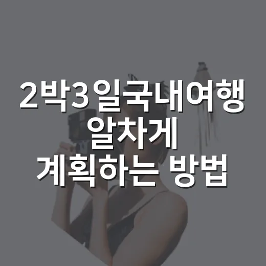 2박3일국내여행 알차게 계획하는 방법, 일정부터 예산까지 이렇게 잡기 - 요약