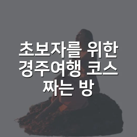 초보자를 위한 경주여행 코스 짜는 방법 - 요약