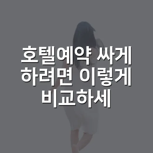 호텔예약 싸게 하려면 이렇게 비교하세요 - 요약