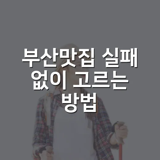 부산맛집 실패 없이 고르는 방법, 동선별로 이렇게 잡으면 편해요 - 요약