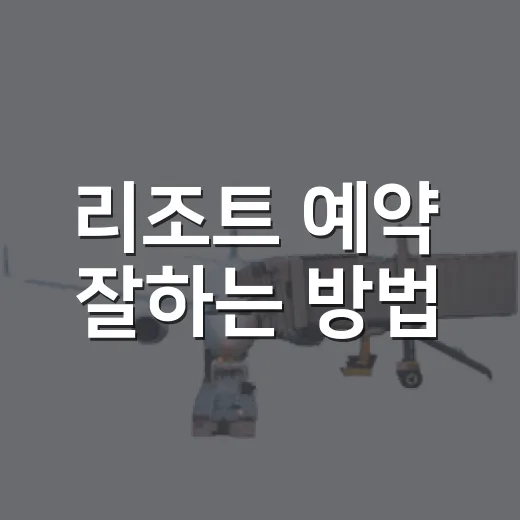 리조트 예약 잘하는 방법, 초보자도 실패 줄이는 체크포인트 - 요약