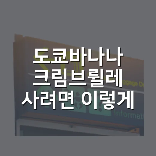 도쿄바나나 크림브륄레 사려면 이렇게 고르면 됩니다 - 요약