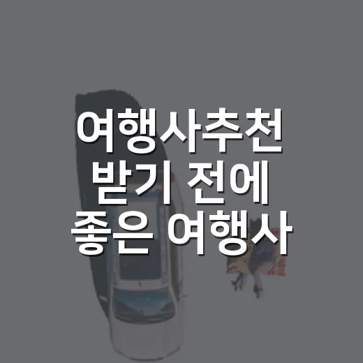 여행사추천 받기 전에 좋은 여행사 고르는 방법 - 요약