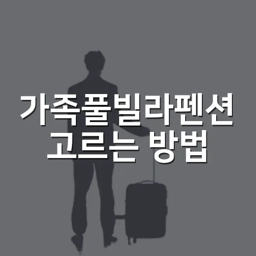 가족풀빌라펜션 고르는 방법, 아이부터 부모님까지 편하게 쉬려면 이렇게 - 요약