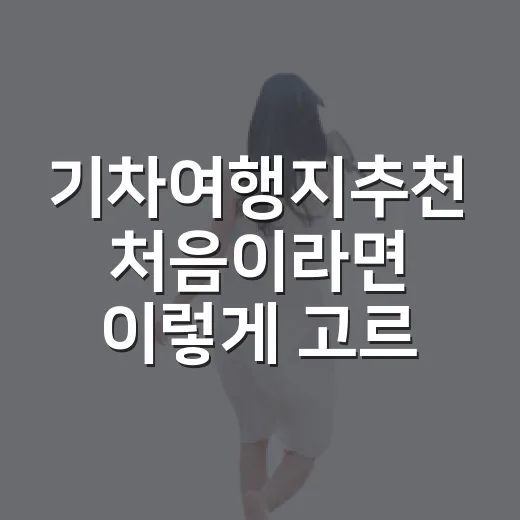 기차여행지추천 처음이라면 이렇게 고르면 실패가 적어요 - 요약