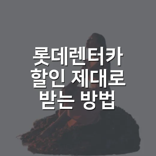 롯데렌터카 할인 제대로 받는 방법, 예약 전에 꼭 확인할 순서 - 요약