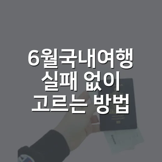 6월국내여행 실패 없이 고르는 방법, 초여름 코스는 이렇게 잡으면 편해요 - 요약