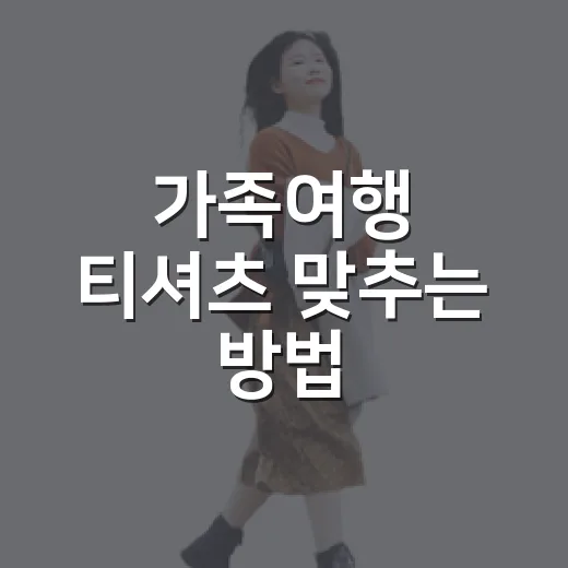가족여행 티셔츠 맞추는 방법, 촌스럽지 않게 고르는 기준 - 요약