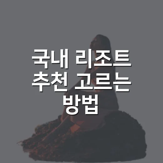 국내 리조트 추천 고르는 방법, 여행 타입별로 이렇게 잡으면 편해요 - 요약