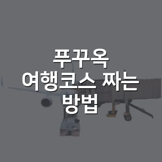 푸꾸옥 여행코스 짜는 방법, 3박 5일 초보 일정은 이렇게 잡으면 편해요 - 요약