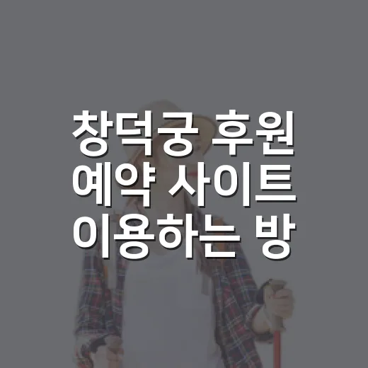 창덕궁 후원 예약 사이트 이용하는 방법, 실패 줄이려면 이렇게 준비하세요 - 요약