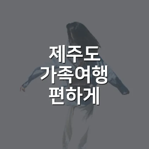 제주도 가족여행 편하게 다녀오는 방법, 숙소 위치와 하루 동선부터 잡기 - 요약