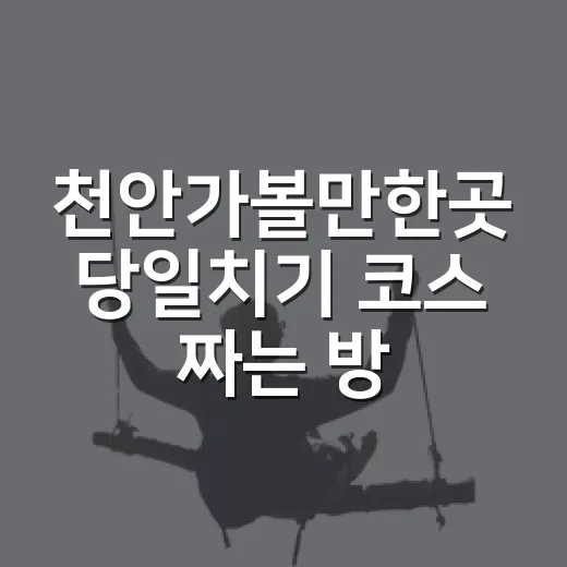 천안가볼만한곳 당일치기 코스 짜는 방법 - 요약