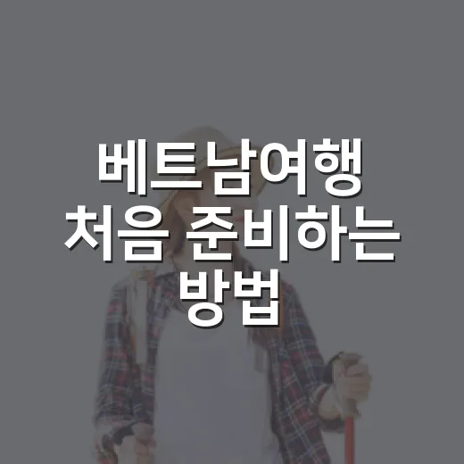 베트남여행 처음 준비하는 방법, 도시 선택부터 입국 준비까지 이렇게 하면 편해요 - 요약