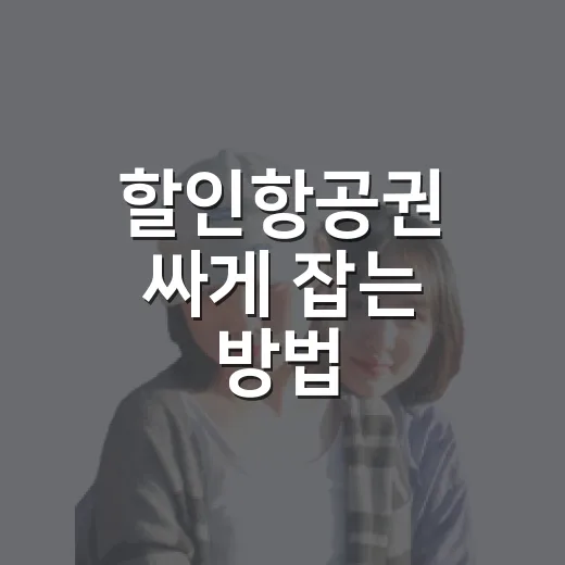 할인항공권 싸게 잡는 방법, 초보자도 놓치지 않는 예약 요령 - 요약
